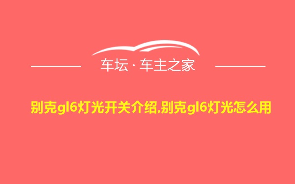 别克gl6灯光开关介绍,别克gl6灯光怎么用