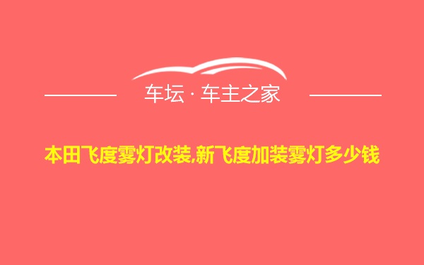 本田飞度雾灯改装,新飞度加装雾灯多少钱