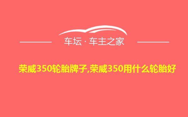 荣威350轮胎牌子,荣威350用什么轮胎好