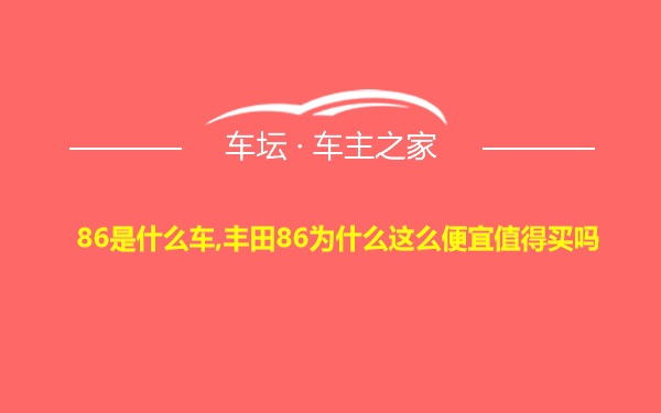 86是什么车,丰田86为什么这么便宜值得买吗