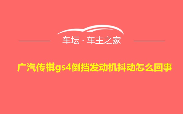 广汽传祺gs4倒挡发动机抖动怎么回事