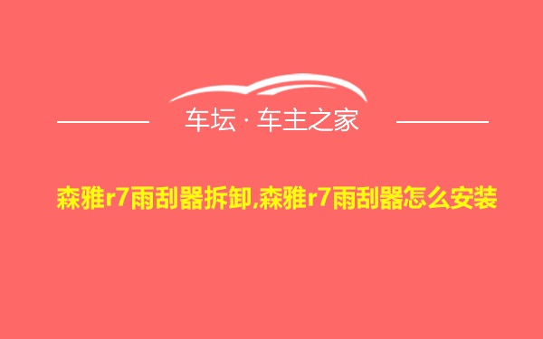 森雅r7雨刮器拆卸,森雅r7雨刮器怎么安装