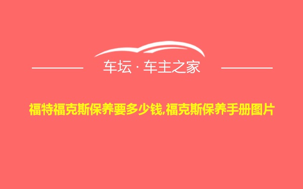 福特福克斯保养要多少钱,福克斯保养手册图片