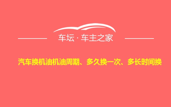 汽车换机油机油周期、多久换一次、多长时间换