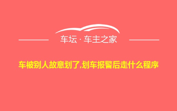 车被别人故意划了,划车报警后走什么程序