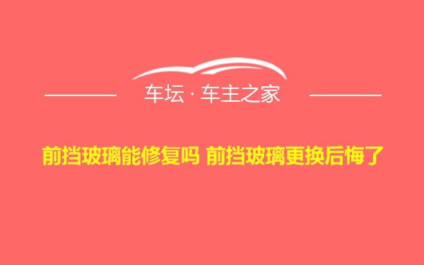 前挡玻璃能修复吗 前挡玻璃更换后悔了