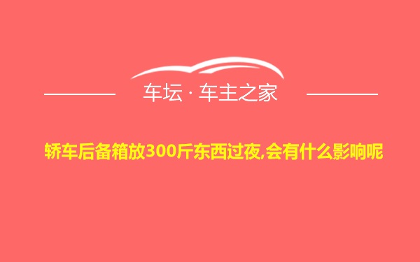 轿车后备箱放300斤东西过夜,会有什么影响呢