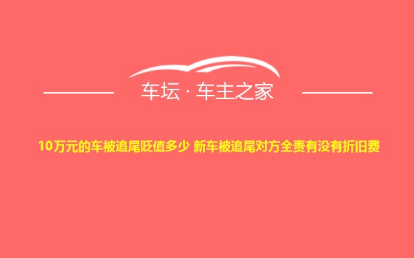 10万元的车被追尾贬值多少 新车被追尾对方全责有没有折旧费