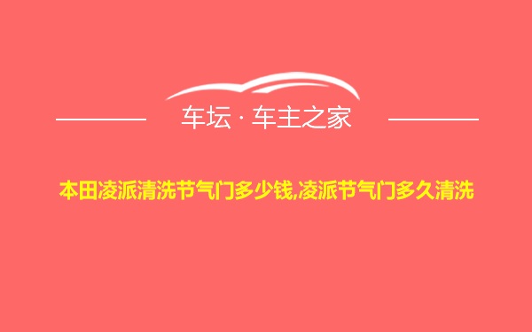 本田凌派清洗节气门多少钱,凌派节气门多久清洗