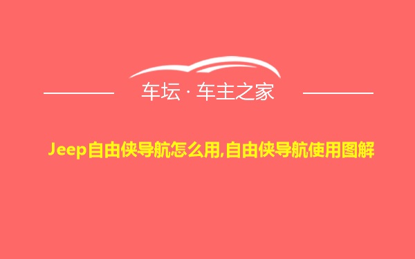 Jeep自由侠导航怎么用,自由侠导航使用图解