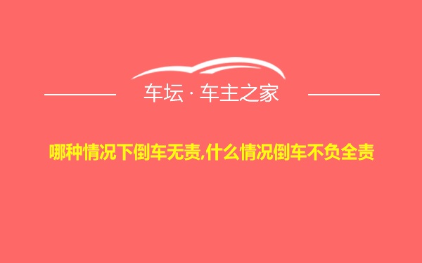 哪种情况下倒车无责,什么情况倒车不负全责