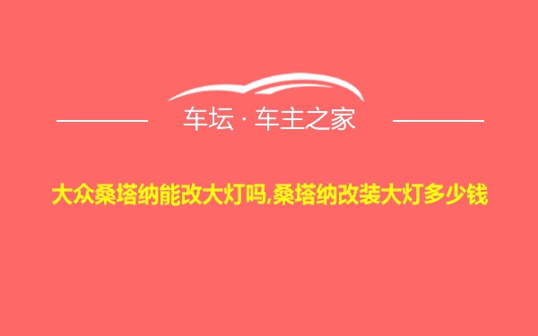 大众桑塔纳能改大灯吗,桑塔纳改装大灯多少钱