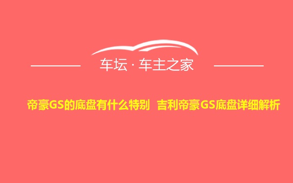 帝豪GS的底盘有什么特别 吉利帝豪GS底盘详细解析