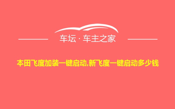 本田飞度加装一键启动,新飞度一键启动多少钱