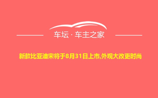 新款比亚迪宋将于8月31日上市,外观大改更时尚