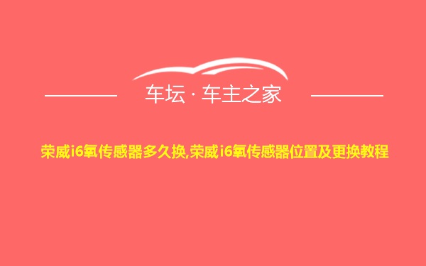 荣威i6氧传感器多久换,荣威i6氧传感器位置及更换教程