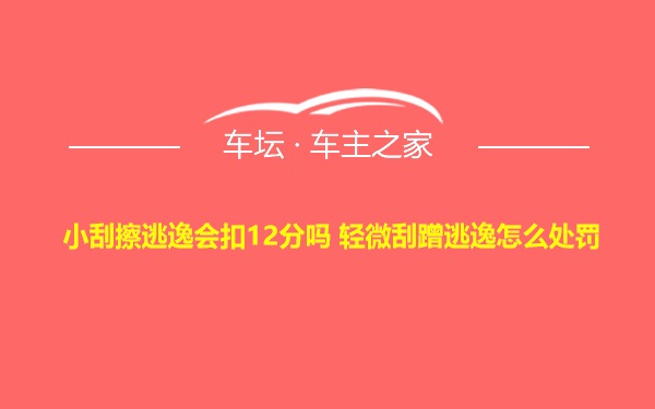 小刮擦逃逸会扣12分吗 轻微刮蹭逃逸怎么处罚