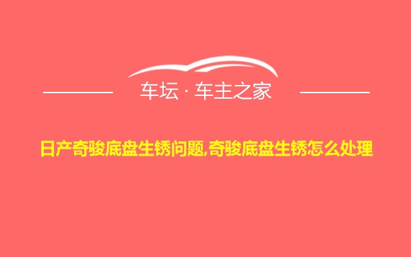 日产奇骏底盘生锈问题,奇骏底盘生锈怎么处理