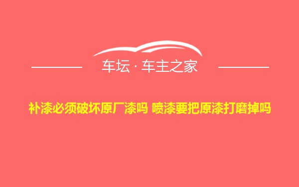 补漆必须破坏原厂漆吗 喷漆要把原漆打磨掉吗