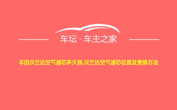 丰田汉兰达空气滤芯多久换,汉兰达空气滤芯位置及更换方法