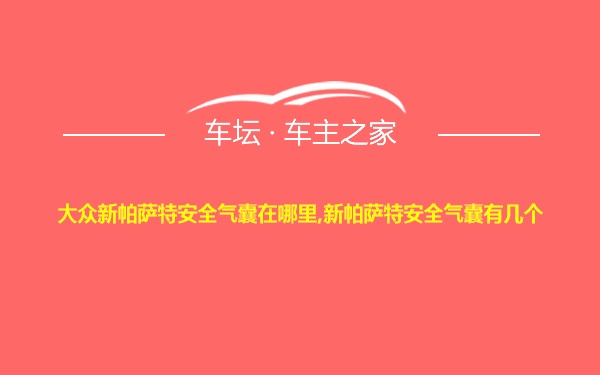 大众新帕萨特安全气囊在哪里,新帕萨特安全气囊有几个