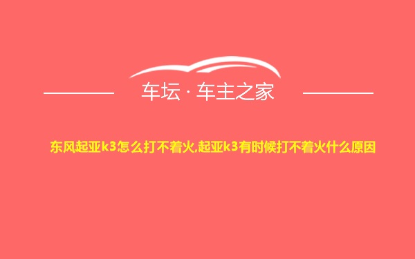 东风起亚k3怎么打不着火,起亚k3有时候打不着火什么原因