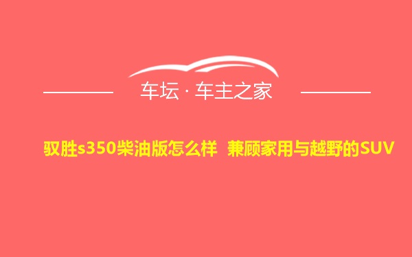 驭胜s350柴油版怎么样 兼顾家用与越野的SUV