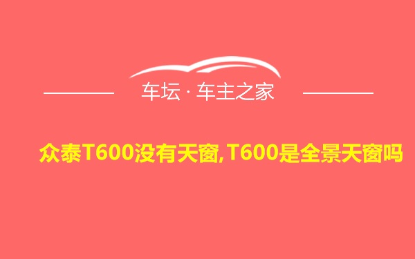 众泰T600没有天窗,T600是全景天窗吗