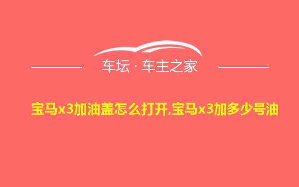 宝马x3加油盖怎么打开,宝马x3加多少号油