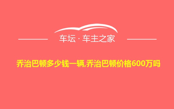 乔治巴顿多少钱一辆,乔治巴顿价格600万吗