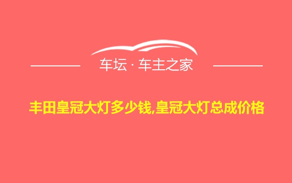 丰田皇冠大灯多少钱,皇冠大灯总成价格