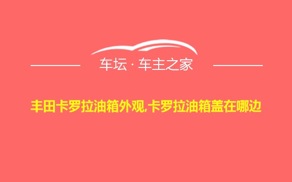 丰田卡罗拉油箱外观,卡罗拉油箱盖在哪边