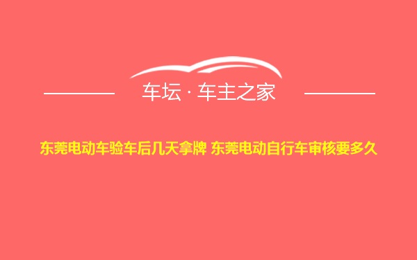 东莞电动车验车后几天拿牌 东莞电动自行车审核要多久