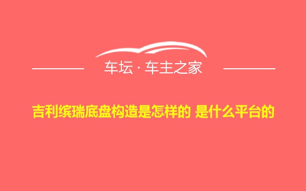 吉利缤瑞底盘构造是怎样的 是什么平台的