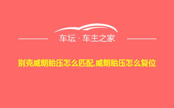 别克威朗胎压怎么匹配,威朗胎压怎么复位