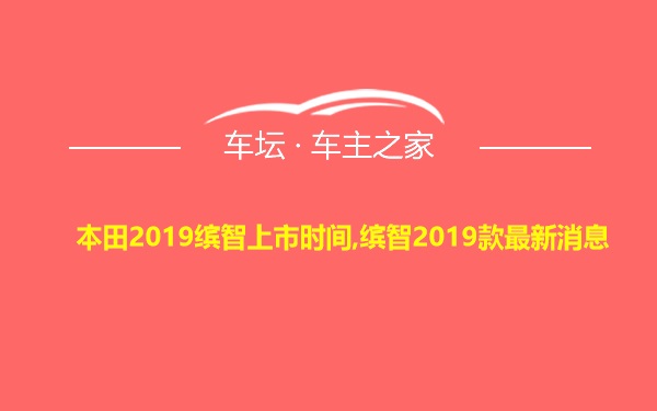 本田2019缤智上市时间,缤智2019款最新消息