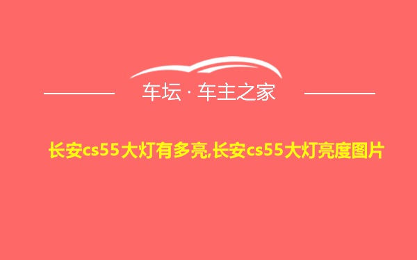 长安cs55大灯有多亮,长安cs55大灯亮度图片