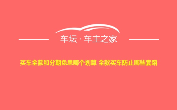 买车全款和分期免息哪个划算 全款买车防止哪些套路