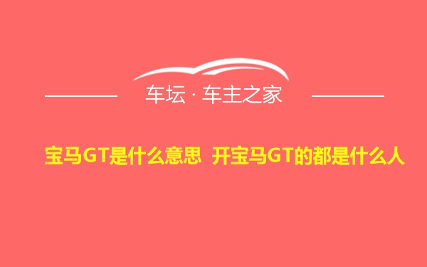 宝马GT是什么意思 开宝马GT的都是什么人