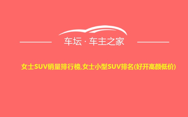 女士SUV销量排行榜,女士小型SUV排名(好开高颜低价)