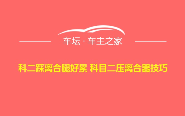 科二踩离合腿好累 科目二压离合器技巧