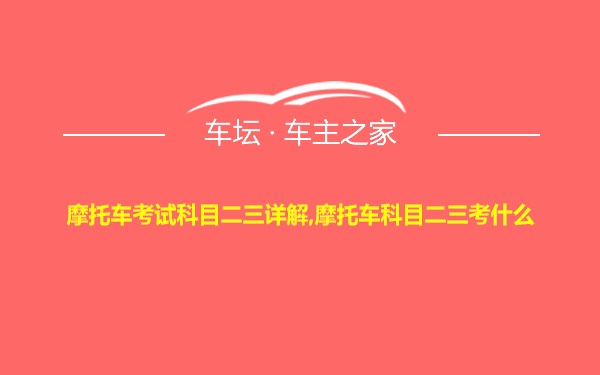 摩托车考试科目二三详解,摩托车科目二三考什么