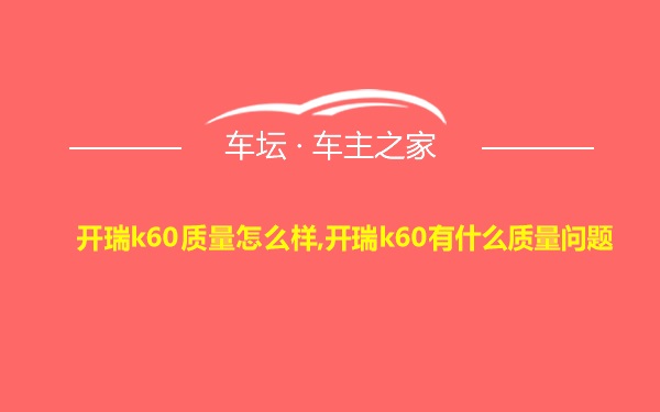 开瑞k60质量怎么样,开瑞k60有什么质量问题