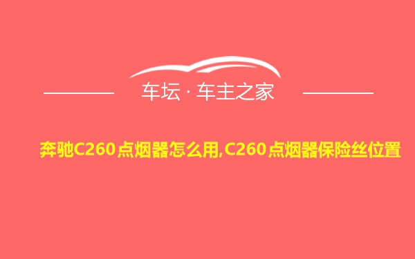 奔驰C260点烟器怎么用,C260点烟器保险丝位置