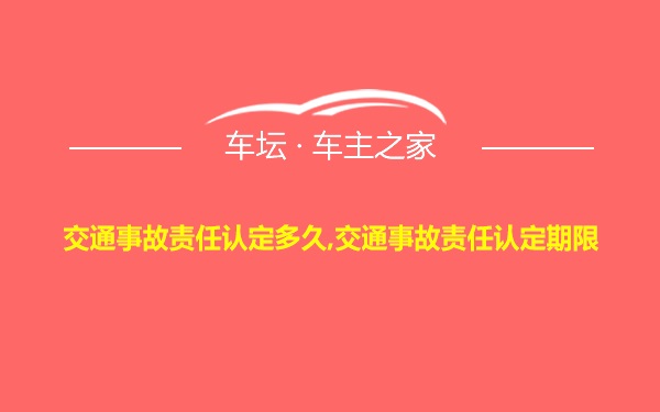 交通事故责任认定多久,交通事故责任认定期限