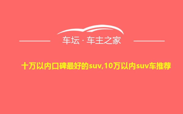 十万以内口碑最好的suv,10万以内suv车推荐