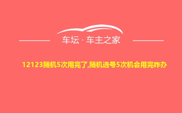 12123随机5次用完了,随机选号5次机会用完咋办