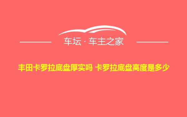 丰田卡罗拉底盘厚实吗 卡罗拉底盘高度是多少