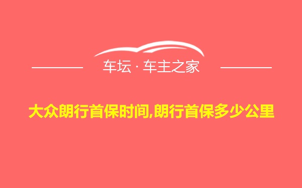 大众朗行首保时间,朗行首保多少公里