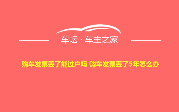 购车发票丢了能过户吗 购车发票丢了5年怎么办